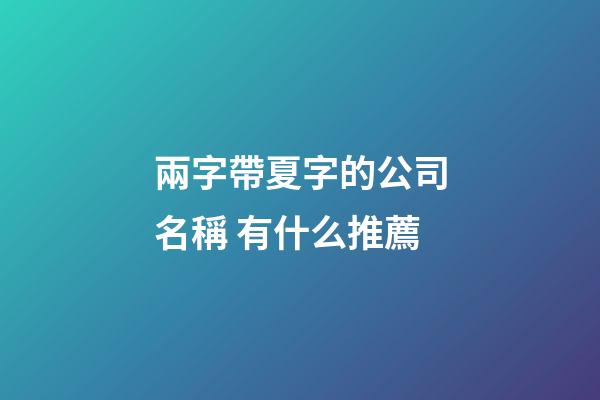 兩字帶夏字的公司名稱 有什么推薦-第1張-公司起名-玄機派